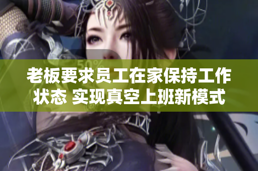 老板要求员工在家保持工作状态 实现真空上班新模式