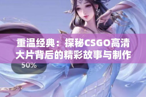 重温经典：探秘CSGO高清大片背后的精彩故事与制作过程