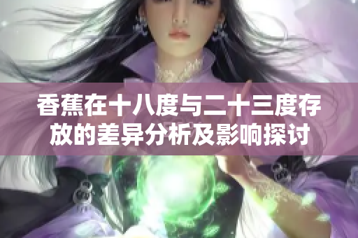 香蕉在十八度与二十三度存放的差异分析及影响探讨