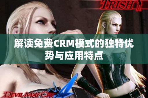 解读免费CRM模式的独特优势与应用特点