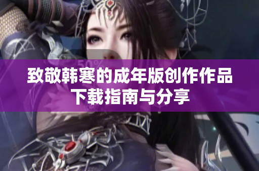 致敬韩寒的成年版创作作品下载指南与分享