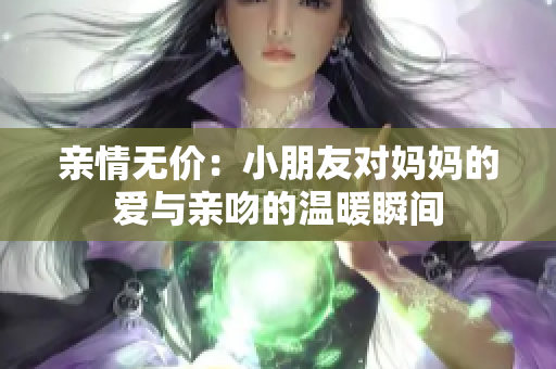 亲情无价：小朋友对妈妈的爱与亲吻的温暖瞬间