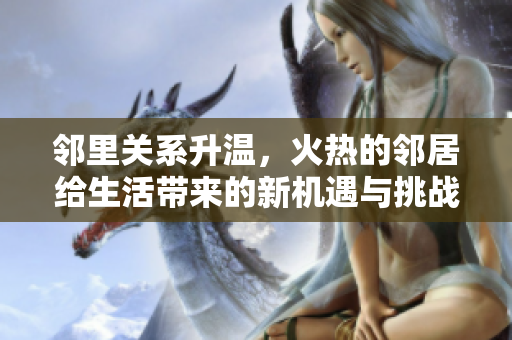 邻里关系升温，火热的邻居给生活带来的新机遇与挑战