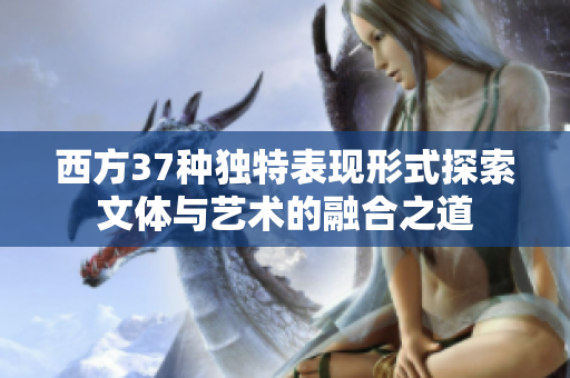 西方37种独特表现形式探索文体与艺术的融合之道