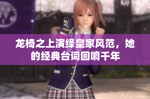 龙椅之上演绎皇家风范，她的经典台词回响千年
