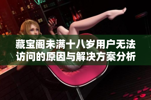 藏宝阁未满十八岁用户无法访问的原因与解决方案分析