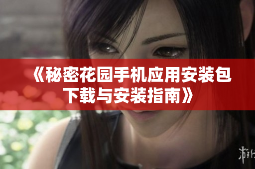 《秘密花园手机应用安装包下载与安装指南》