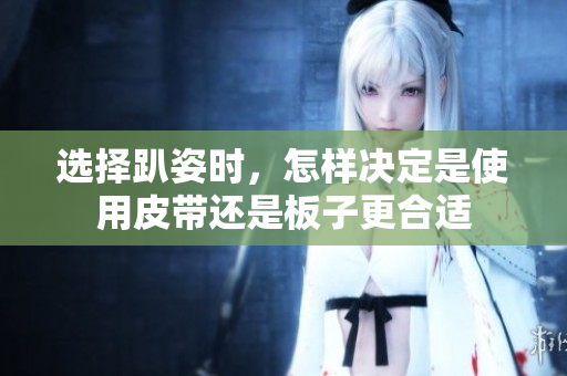 选择趴姿时，怎样决定是使用皮带还是板子更合适