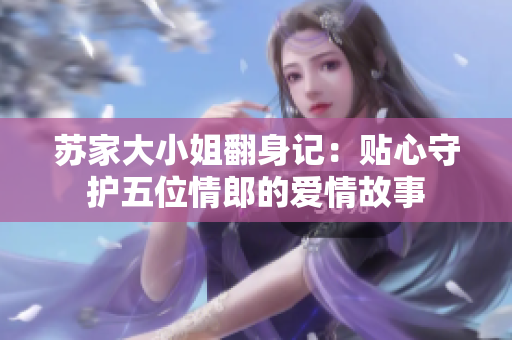苏家大小姐翻身记：贴心守护五位情郎的爱情故事