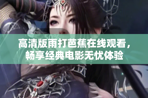 高清版雨打芭蕉在线观看，畅享经典电影无忧体验