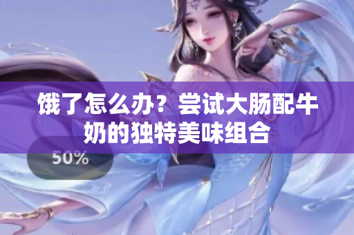 饿了怎么办？尝试大肠配牛奶的独特美味组合