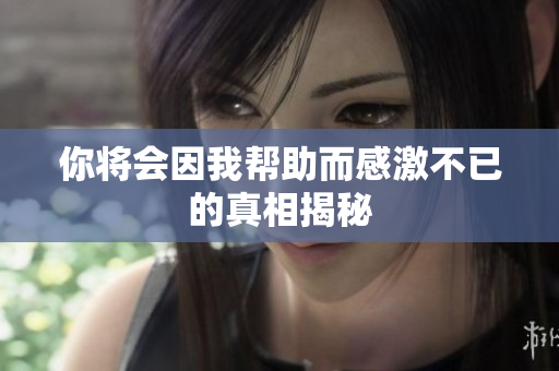 你将会因我帮助而感激不已的真相揭秘
