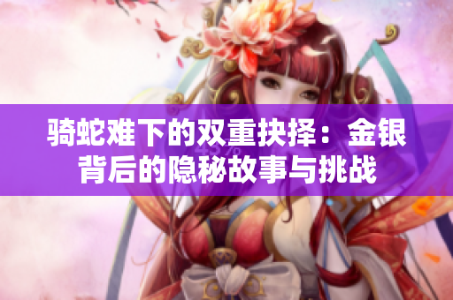 骑蛇难下的双重抉择：金银背后的隐秘故事与挑战