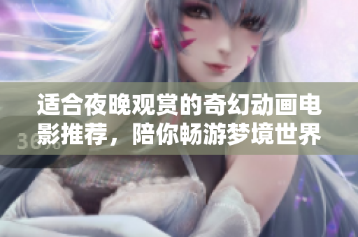 适合夜晚观赏的奇幻动画电影推荐，陪你畅游梦境世界