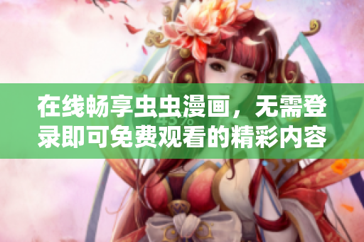 在线畅享虫虫漫画，无需登录即可免费观看的精彩内容