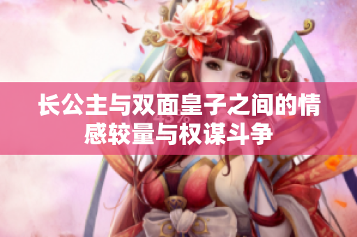 长公主与双面皇子之间的情感较量与权谋斗争