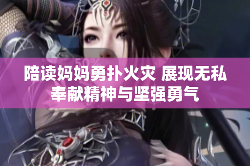 陪读妈妈勇扑火灾 展现无私奉献精神与坚强勇气