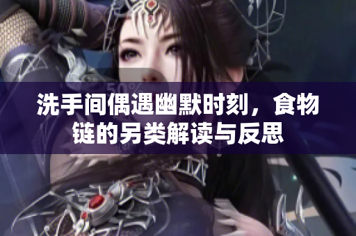 洗手间偶遇幽默时刻，食物链的另类解读与反思