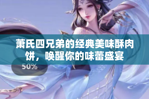 萧氏四兄弟的经典美味酥肉饼，唤醒你的味蕾盛宴