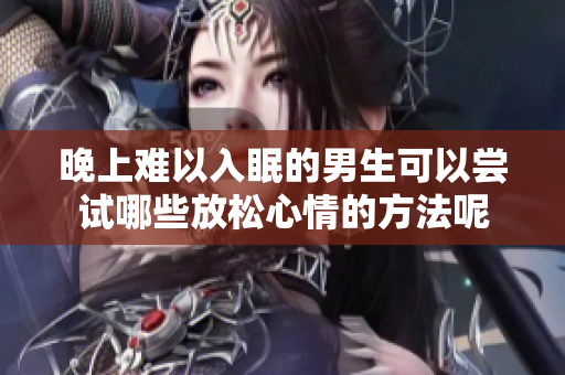 晚上难以入眠的男生可以尝试哪些放松心情的方法呢