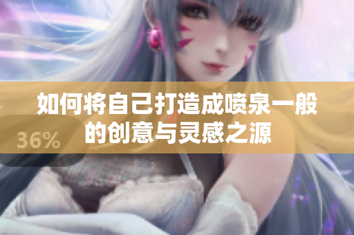 如何将自己打造成喷泉一般的创意与灵感之源