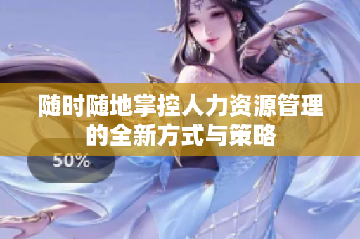 随时随地掌控人力资源管理的全新方式与策略