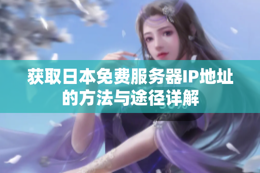 获取日本免费服务器IP地址的方法与途径详解