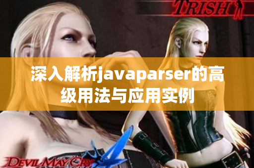 深入解析javaparser的高级用法与应用实例