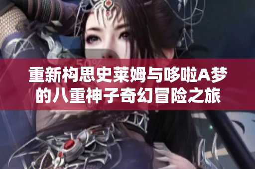 重新构思史莱姆与哆啦A梦的八重神子奇幻冒险之旅
