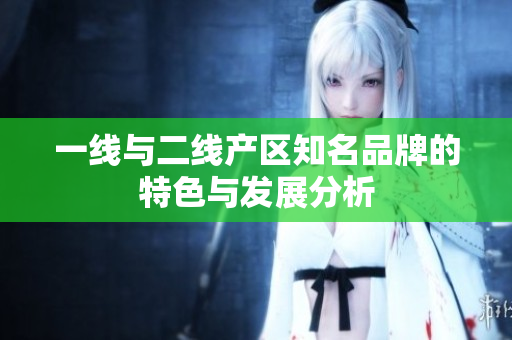 一线与二线产区知名品牌的特色与发展分析