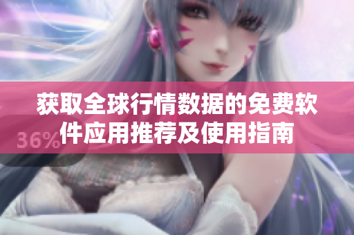 获取全球行情数据的免费软件应用推荐及使用指南