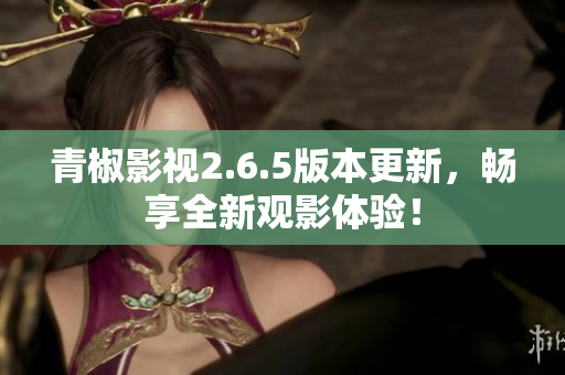 青椒影视2.6.5版本更新，畅享全新观影体验！