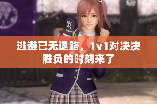 逃避已无退路，1v1对决决胜负的时刻来了