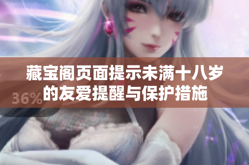 藏宝阁页面提示未满十八岁的友爱提醒与保护措施