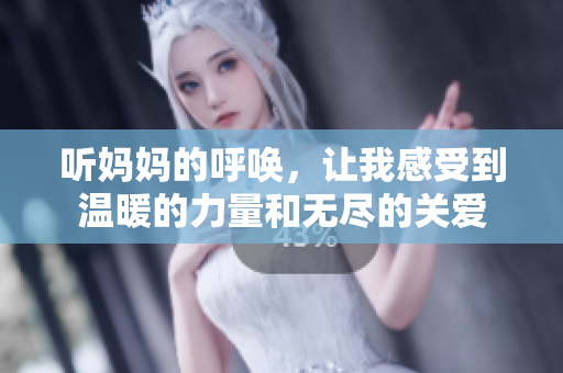 听妈妈的呼唤，让我感受到温暖的力量和无尽的关爱