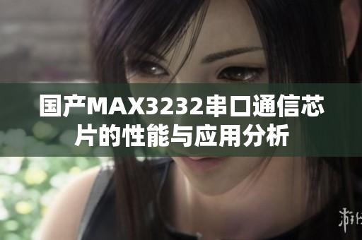 国产MAX3232串口通信芯片的性能与应用分析
