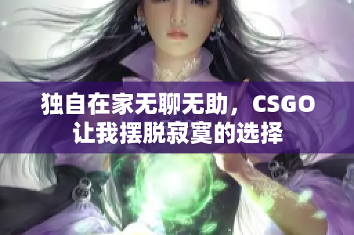 独自在家无聊无助，CSGO让我摆脱寂寞的选择