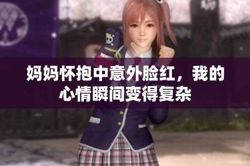 妈妈怀抱中意外脸红，我的心情瞬间变得复杂