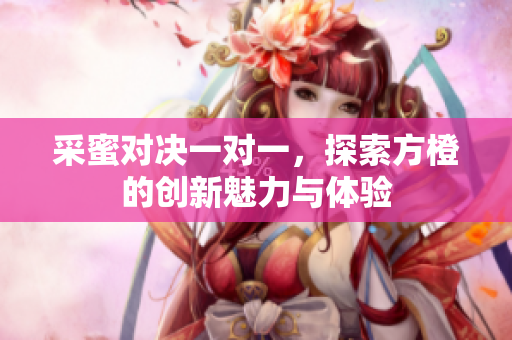 采蜜对决一对一，探索方橙的创新魅力与体验