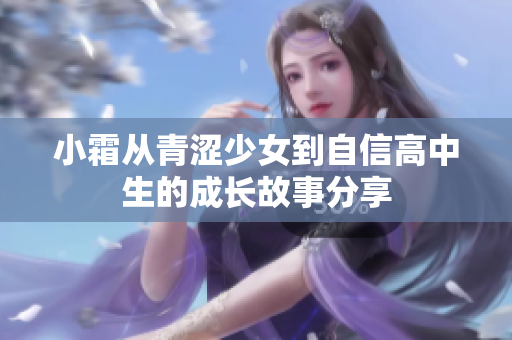 小霜从青涩少女到自信高中生的成长故事分享
