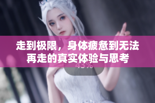 走到极限，身体疲惫到无法再走的真实体验与思考