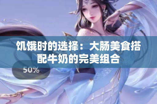 饥饿时的选择：大肠美食搭配牛奶的完美组合
