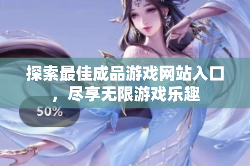 探索最佳成品游戏网站入口，尽享无限游戏乐趣