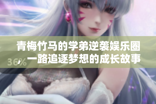 青梅竹马的学弟逆袭娱乐圈，一路追逐梦想的成长故事