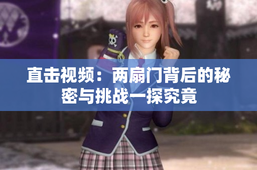 直击视频：两扇门背后的秘密与挑战一探究竟