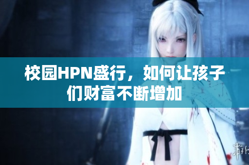 校园HPN盛行，如何让孩子们财富不断增加