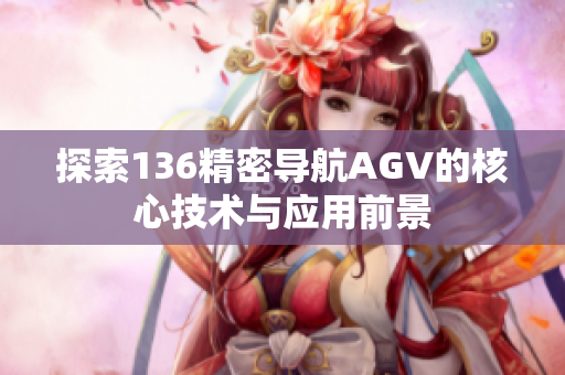 探索136精密导航AGV的核心技术与应用前景