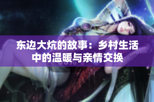 东边大炕的故事：乡村生活中的温暖与亲情交换