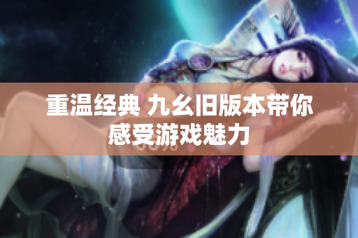 重温经典 九幺旧版本带你感受游戏魅力