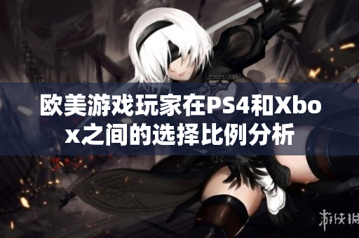 欧美游戏玩家在PS4和Xbox之间的选择比例分析